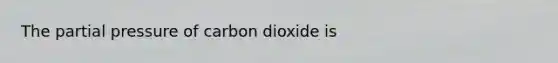 The partial pressure of carbon dioxide is