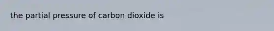 the partial pressure of carbon dioxide is