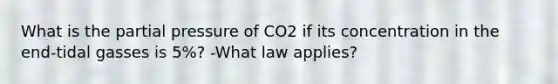 What is the partial pressure of CO2 if its concentration in the end-tidal gasses is 5%? -What law applies?