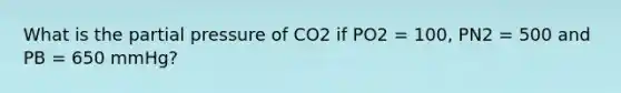 What is the partial pressure of CO2 if PO2 = 100, PN2 = 500 and PB = 650 mmHg?