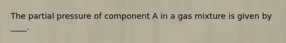 The partial pressure of component A in a gas mixture is given by ____.