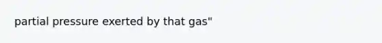 partial pressure exerted by that gas"