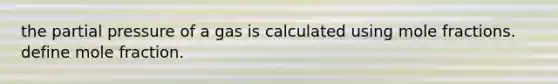 the partial pressure of a gas is calculated using mole fractions. define mole fraction.