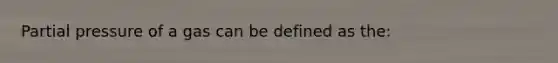 Partial pressure of a gas can be defined as the: