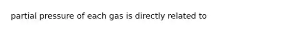 partial pressure of each gas is directly related to