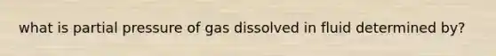 what is partial pressure of gas dissolved in fluid determined by?