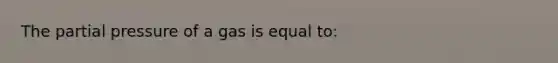 The partial pressure of a gas is equal to: