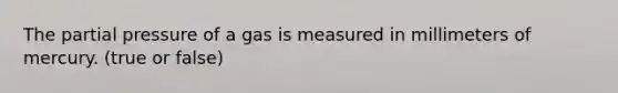 The partial pressure of a gas is measured in millimeters of mercury. (true or false)