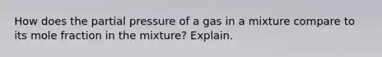 How does the partial pressure of a gas in a mixture compare to its mole fraction in the mixture? Explain.