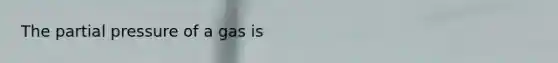 The partial pressure of a gas is