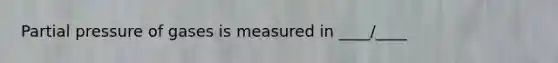 Partial pressure of gases is measured in ____/____