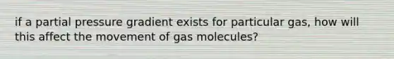 if a partial pressure gradient exists for particular gas, how will this affect the movement of gas molecules?