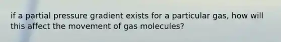 if a partial pressure gradient exists for a particular gas, how will this affect the movement of gas molecules?