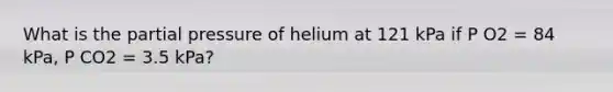 What is the partial pressure of helium at 121 kPa if P O2 = 84 kPa, P CO2 = 3.5 kPa?