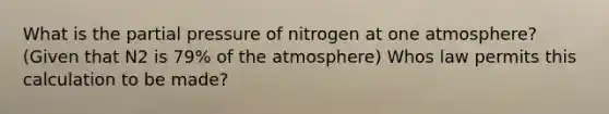 What is the partial pressure of nitrogen at one atmosphere? (Given that N2 is 79% of the atmosphere) Whos law permits this calculation to be made?