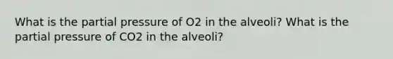 What is the partial pressure of O2 in the alveoli? What is the partial pressure of CO2 in the alveoli?