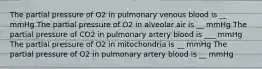 The partial pressure of O2 in pulmonary venous blood is __ mmHg The partial pressure of O2 in alveolar air is __ mmHg The partial pressure of CO2 in pulmonary artery blood is ___ mmHg The partial pressure of O2 in mitochondria is __ mmHg The partial pressure of O2 in pulmonary artery blood is __ mmHg