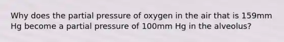 Why does the partial pressure of oxygen in the air that is 159mm Hg become a partial pressure of 100mm Hg in the alveolus?