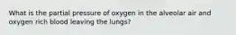 What is the partial pressure of oxygen in the alveolar air and oxygen rich blood leaving the lungs?