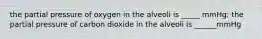 the partial pressure of oxygen in the alveoli is _____ mmHg; the partial pressure of carbon dioxide in the alveoli is ______mmHg