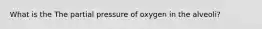 What is the The partial pressure of oxygen in the alveoli?
