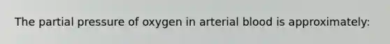 The partial pressure of oxygen in arterial blood is approximately: