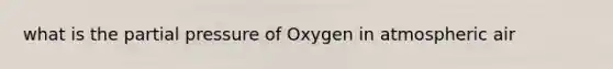 what is the partial pressure of Oxygen in atmospheric air