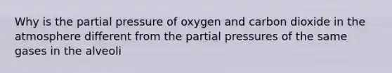 Why is the partial pressure of oxygen and carbon dioxide in the atmosphere different from the partial pressures of the same gases in the alveoli