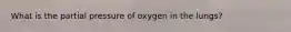 What is the partial pressure of oxygen in the lungs?