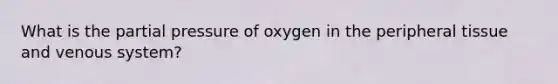 What is the partial pressure of oxygen in the peripheral tissue and venous system?