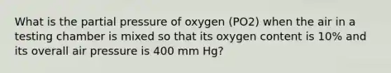 What is the partial pressure of oxygen (PO2) when the air in a testing chamber is mixed so that its oxygen content is 10% and its overall air pressure is 400 mm Hg?