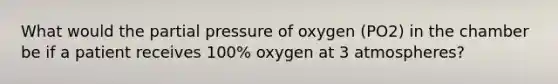 What would the partial pressure of oxygen (PO2) in the chamber be if a patient receives 100% oxygen at 3 atmospheres?