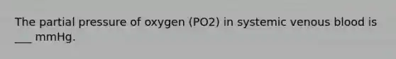 The partial pressure of oxygen (PO2) in systemic venous blood is ___ mmHg.