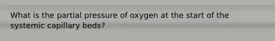 What is the partial pressure of oxygen at the start of the systemic capillary beds?