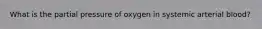 What is the partial pressure of oxygen in systemic arterial blood?