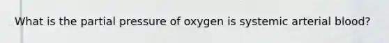 What is the partial pressure of oxygen is systemic arterial blood?