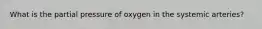 What is the partial pressure of oxygen in the systemic arteries?