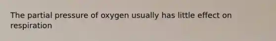 The partial pressure of oxygen usually has little effect on respiration