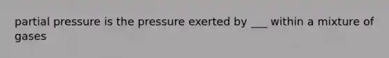 partial pressure is the pressure exerted by ___ within a mixture of gases