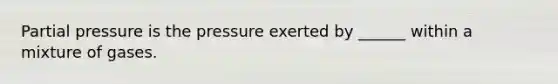 Partial pressure is the pressure exerted by ______ within a mixture of gases.