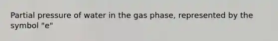 Partial pressure of water in the gas phase, represented by the symbol "e"