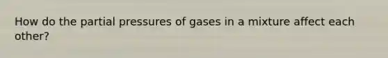 How do the partial pressures of gases in a mixture affect each other?