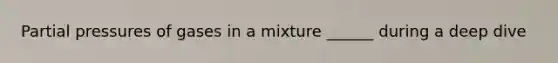 Partial pressures of gases in a mixture ______ during a deep dive