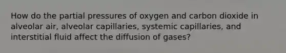 How do the partial pressures of oxygen and carbon dioxide in alveolar air, alveolar capillaries, systemic capillaries, and interstitial fluid affect the diffusion of gases?