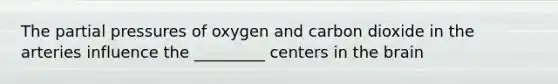 The partial pressures of oxygen and carbon dioxide in the arteries influence the _________ centers in the brain