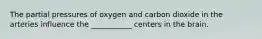 The partial pressures of oxygen and carbon dioxide in the arteries influence the ___________ centers in the brain.