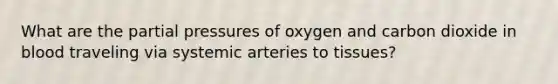 What are the partial pressures of oxygen and carbon dioxide in blood traveling via systemic arteries to tissues?