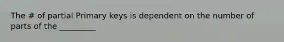 The # of partial Primary keys is dependent on the number of parts of the _________