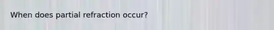 When does partial refraction occur?