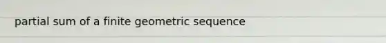 partial sum of a finite geometric sequence